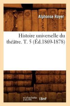 Paperback Histoire Universelle Du Théâtre. T. 5 (Éd.1869-1878) [French] Book