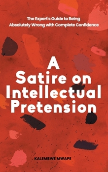 Paperback A Satire on Intellectual Pretension: The Expert's Guide to Being Absolutely Wrong with Complete Confidence Book