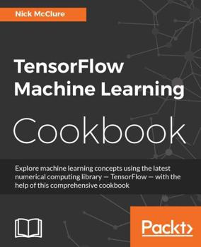 Paperback TensorFlow Machine Learning Cookbook: Over 60 practical recipes to help you master Google's TensorFlow machine learning library Book