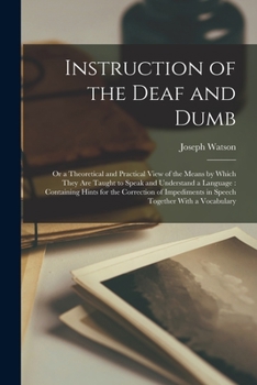 Paperback Instruction of the Deaf and Dumb: Or a Theoretical and Practical View of the Means by Which They are Taught to Speak and Understand a Language: Contai Book