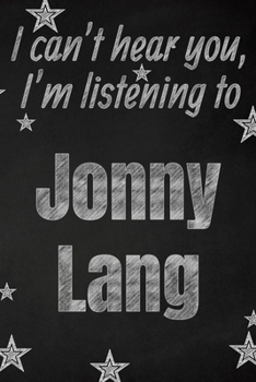 I can't hear you, I'm listening to Jonny Lang creative writing lined journal: Promoting band fandom and music creativity through writing…one day at a time