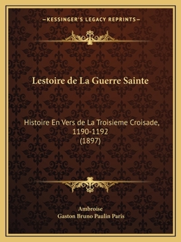 L'Estoire de la Guerre Sainte: Histoire En Vers de la Troisi�me Croisade (1190-1192) (Classic Reprint)