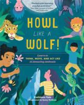 Hardcover Howl Like a Wolf!: Learn to Think, Move, and Act Like 15 Amazing Animals Book