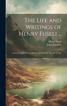Hardcover The Life and Writings of Henry Fuseli ...: Lectures. Aphorisms. a History of Art in the Schools of Italy Book