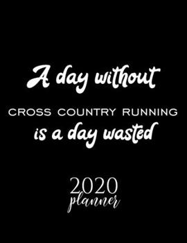 A Day Without Cross Country Running Is A Day Wasted 2020 Planner: Nice 2020 Calendar for Cross Country Running Fan | Christmas Gift Idea Cross Country ... Journal for 2020 | 120 pages 8.5x11 inches