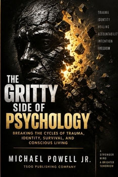 THE GRITTY SIDE OF PSYCHOLOGY: Breaking the Cycles of Trauma, Identity, Survival, and Conscious Living