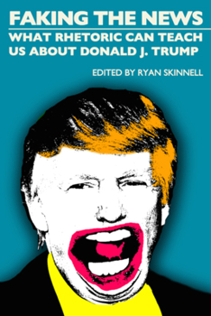 Paperback Faking the News: What Rhetoric Can Teach Us about Donald J. Trump Book