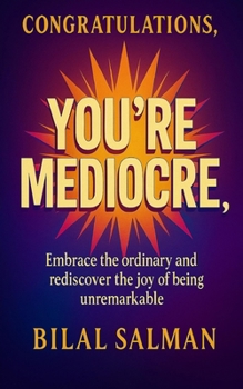 Congratulations, You're Mediocre!: Embrace the ordinary and rediscover the joy of being unremarkable