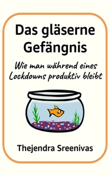Das gläserne Gefängnis: Wie man während eines Lockdowns produktiv bleibt (German Edition)