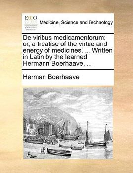 De Viribus Medicamentorum: Or, a Treatise of the Virtue and Energy of Medicines. ... Written in Latin by the Learned Hermann Boerhaave,