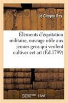 Paperback Éléments d'Équitation Militaire, Ouvrage Utile Aux Jeunes Gens Qui Veulent Cultiver CET Art [French] Book