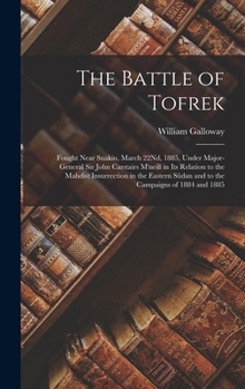 Hardcover The Battle of Tofrek: Fought Near Suakin, March 22Nd, 1885, Under Major-General Sir John Carstairs M'neill in Its Relation to the Mahdist In Book