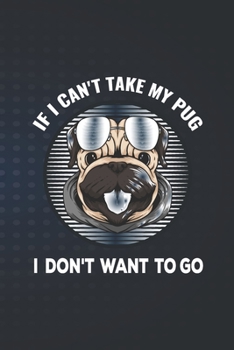 If I Can't Take My Pug I don't want to Go: just a girl who loves pugs notebook, funny notebook gift for pug lovers, black Pug notebook