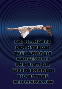 Paperback Die Methoden der Hypnose quellenmäßig dargestellt und Über die supernormalen Phänomene der Levitation [German] Book