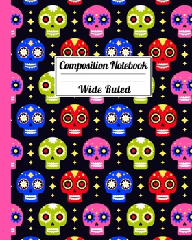Composition Notebook Wide Ruled: Festive Sugar Skull Dia de los Muertos Notebook - Day of the Dead Mexican- Fun Gift for School or Work, Teachers & Students |  Halloween Notes Edition