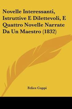 Paperback Novelle Interessanti, Istruttive E Dilettevoli, E Quattro Novelle Narrate Da Un Maestro (1832) [Italian] Book