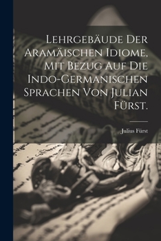 Paperback Lehrgebäude der aramäischen Idiome, mit Bezug auf die Indo-Germanischen Sprachen von Julian Fürst. [German] Book