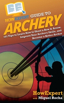 Paperback HowExpert Guide to Archery: 101 Tips to Learn How to Shoot a Bow & Arrow, Improve Your Archery Skills, and Become a Better Archer Book