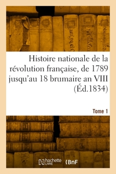 Paperback Histoire nationale de la révolution française, de 1789 jusqu'au 18 brumaire an VIII. Tome 1 [French] Book