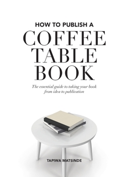 Paperback How to Publish a Coffee Table Book: The essential guide to taking your book from idea to publication Book