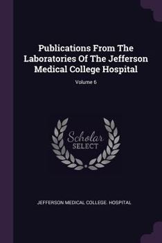 Publications from the Laboratories of the Jefferson Medical College Hospital, Volume 6