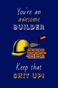 Paperback You're An Awesome Builder Keep That Shit Up!: Gift for Builders: Novelty Gag Notebook Gift: Lined Paper Paperback Journal Book