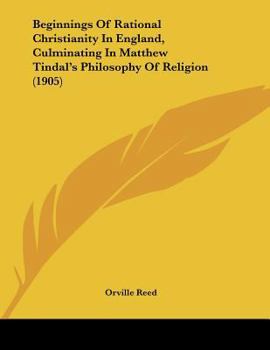 Beginnings Of Rational Christianity In England, Culminating In Matthew Tindal's Philosophy Of Religion