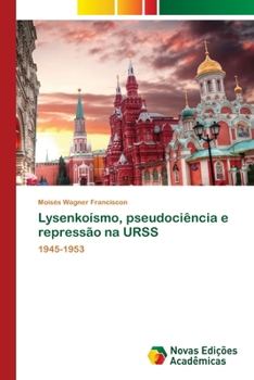 Lysenkoísmo, pseudociência e repressão na URSS: 1945-1953 (Portuguese Edition)