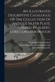 Paperback An Illustrated Descriptive Catalogue Of The Collection Of Antique Silver Plate, Formed By Albert, Lord Londesborough Book