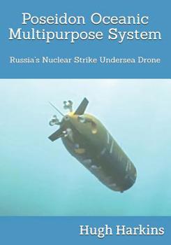 Poseidon Oceanic Multipurpose System: Russia’s Nuclear Strike Undersea Drone