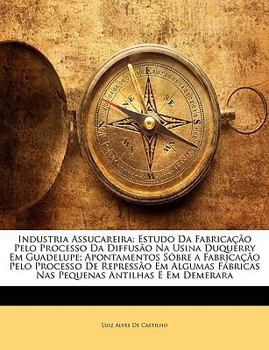 Paperback Industria Assucareira: Estudo Da Fabrica??o Pelo Processo Da Diffus?o Na Usina Duquerry Em Guadelupe; Apontamentos S?bre a Fabrica??o Pelo Pr [Portuguese] Book