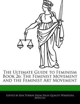 The Ultimate Guide to Feminism Book 26 : The Feminist Movement and the Feminist Art Movement