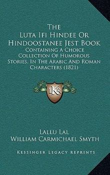 Paperback The Luta Ifi Hindee Or Hindoostanee Jest Book: Containing A Choice Collection Of Humorous Stories, In The Arabic And Roman Characters (1821) Book