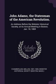 Paperback John Adams, the Statesman of the American Revolution.: An Address Before the Webster Historical Society, at its Annual Meeting in Boston, Jan. 18, 188 Book