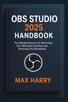OBS Studio 2025 Handbook: The Ultimate Resource for Optimizing Your OBS Studio Workflow and Enhancing Your Broadcasts