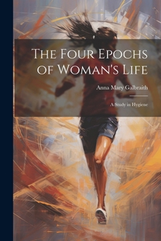 The Four Epochs of Woman's Life: A Study in Hygiene
