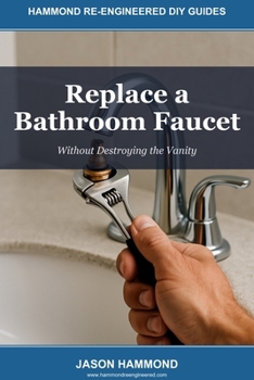 Replace a Bathroom Faucet: Without Destroying the Vanity (Hammond Re-Engineered DIY Guides)