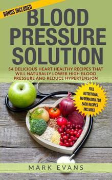 Paperback Blood Pressure: Blood Pressure Solution: 54 Delicious Heart Healthy Recipes That Will Naturally Lower High Blood Pressure and Reduce H Book