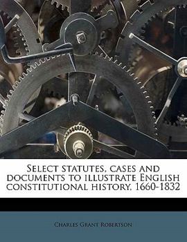 Paperback Select statutes, cases and documents to illustrate English constitutional history, 1660-183 Book