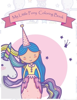 My Little Pony Coloring Book: This Activity Book Will Be Interesting For Boys, Girls, Toddlers, Preschoolers, Kids 3-8, 6-8, 8-12 ages.