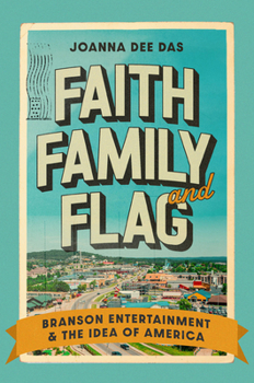 Hardcover Faith, Family, and Flag: Branson Entertainment and the Idea of America Book