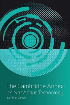 THE CAMBRIDGE ANNEX - IT'S NOT ABOUT TECHNOLOGY: BOOK SIX - Book #6 of the Cambridge Annex