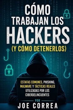 Cómo Trabajan los Hackers (y Cómo Detenerlos): Estafas Comunes, Phishing, Malware y Tácticas Reales Utilizadas por los Ciberdelincuentes (Cyber Shield Academy) (Spanish Edition)