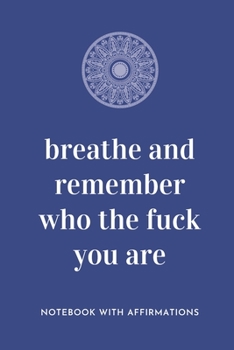 Paperback Breathe And Remember Who The Fuck You Are: Notebook with Empowering Positive Affirmations on every page for Young Girls & Women for a Life Of Purpose, Book