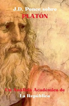 J.D. Ponce sobre Platón: Un Análisis Académico de La República (Idealismo) (Spanish Edition)