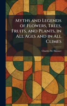 Myths and Legends of Flowers, Trees, Fruits, and Plants, in All Ages and in All Climes