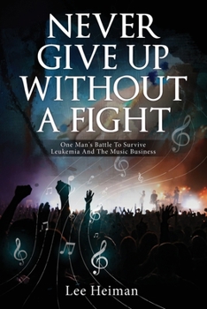 Paperback Never Give Up Without A Fight: One Man's Battle To Survive Leukemia And The Music Business Book