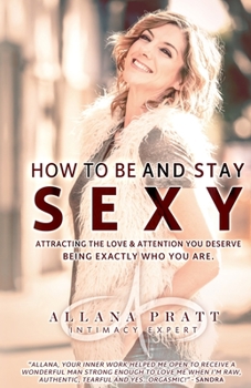 Paperback How To Be & Stay Sexy: Attracting the Love & Attention You Deserve Being Exactly Who You Are Book