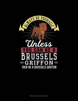 Paperback Always Be Yourself Unless You Can Be A Brussels Griffon Then Be A Brussels Griffon: Monthly Budget Planner Book