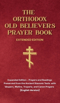 The Orthodox Old Believer's Prayer Book - Extended Version: Prayers and Readings Preserved from the Ancient Slavonic Text: Prayers and Readings Preserved from the Ancient Slavonic Text